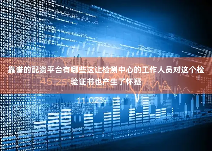 靠谱的配资平台有哪些这让检测中心的工作人员对这个检验证书也产生了怀疑