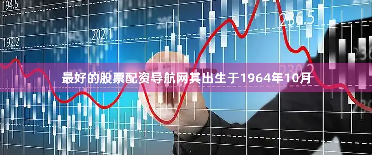 最好的股票配资导航网其出生于1964年10月