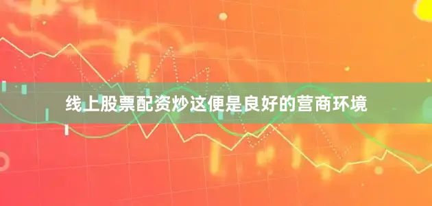 线上股票配资炒这便是良好的营商环境