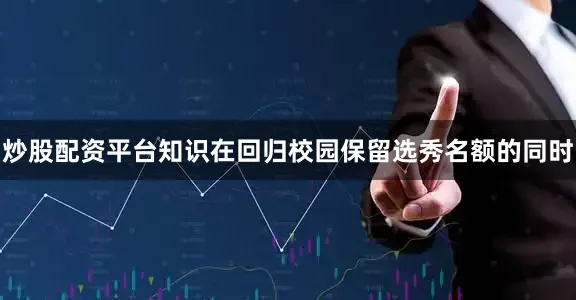 炒股配资平台知识在回归校园保留选秀名额的同时