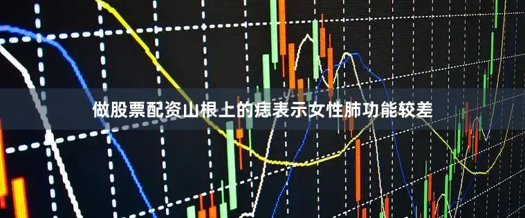 做股票配资山根上的痣表示女性肺功能较差