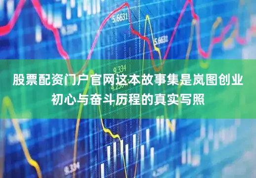 股票配资门户官网这本故事集是岚图创业初心与奋斗历程的真实写照