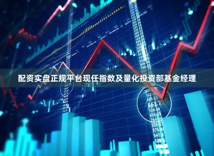 配资实盘正规平台现任指数及量化投资部基金经理