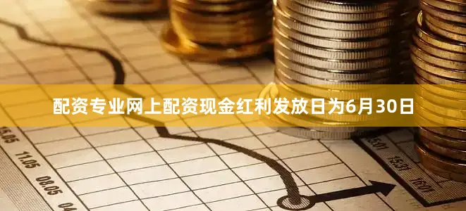 配资专业网上配资现金红利发放日为6月30日