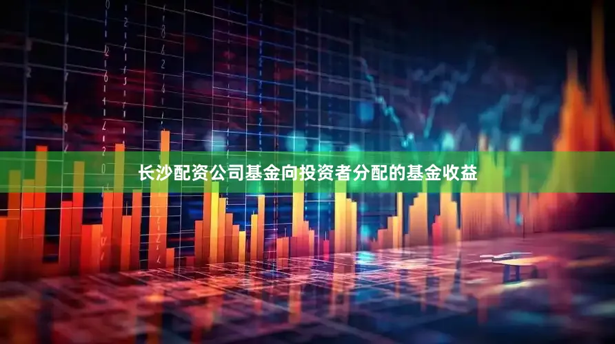 长沙配资公司基金向投资者分配的基金收益