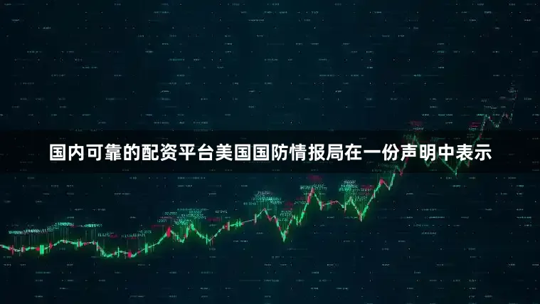 国内可靠的配资平台美国国防情报局在一份声明中表示