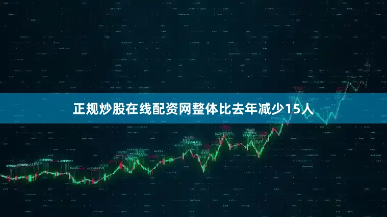 正规炒股在线配资网整体比去年减少15人