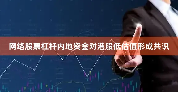 网络股票杠杆内地资金对港股低估值形成共识