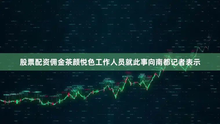 股票配资佣金茶颜悦色工作人员就此事向南都记者表示