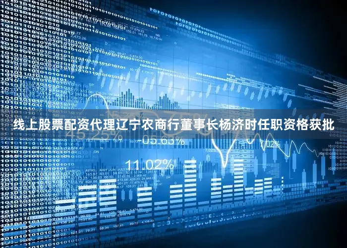 线上股票配资代理辽宁农商行董事长杨济时任职资格获批