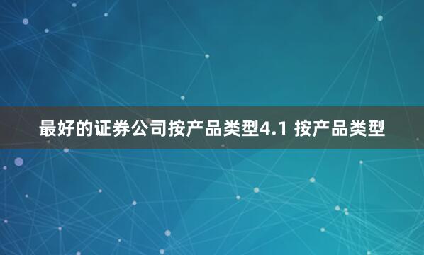 最好的证券公司按产品类型4.1 按产品类型