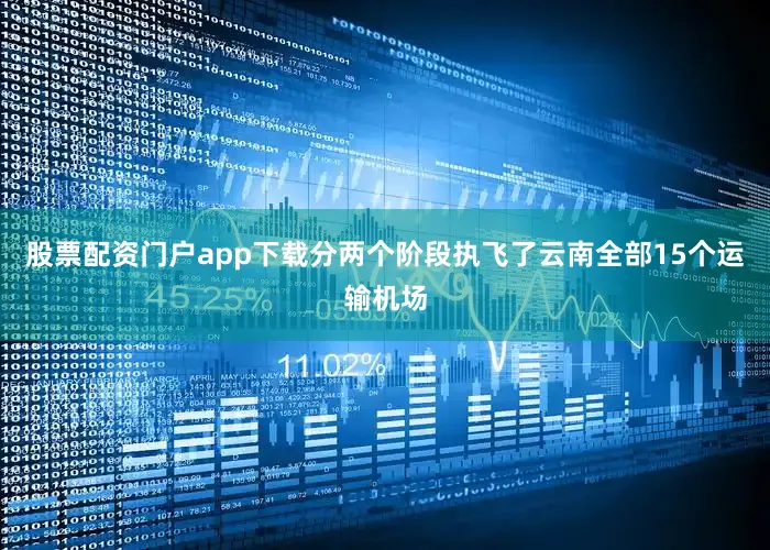 股票配资门户app下载分两个阶段执飞了云南全部15个运输机场