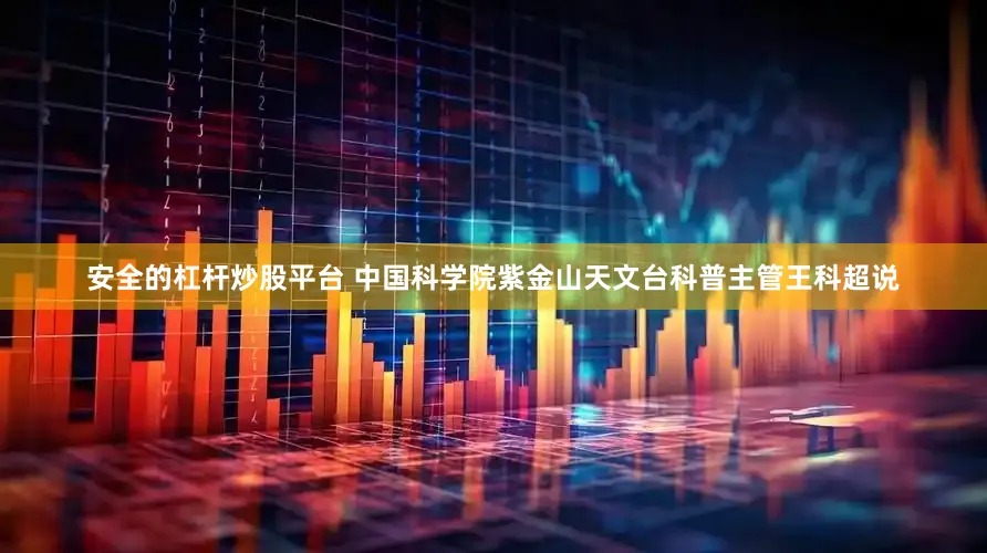 安全的杠杆炒股平台 　　中国科学院紫金山天文台科普主管王科超说