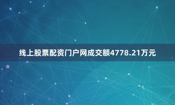 线上股票配资门户网成交额4778.21万元