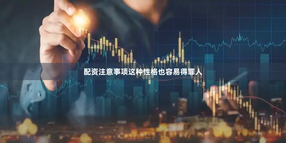 配资注意事项这种性格也容易得罪人