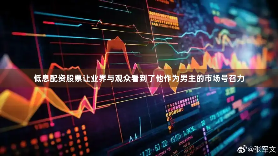 低息配资股票让业界与观众看到了他作为男主的市场号召力
