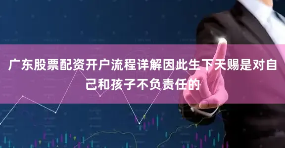 广东股票配资开户流程详解因此生下天赐是对自己和孩子不负责任的