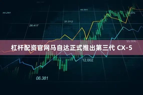 杠杆配资官网马自达正式推出第三代 CX-5