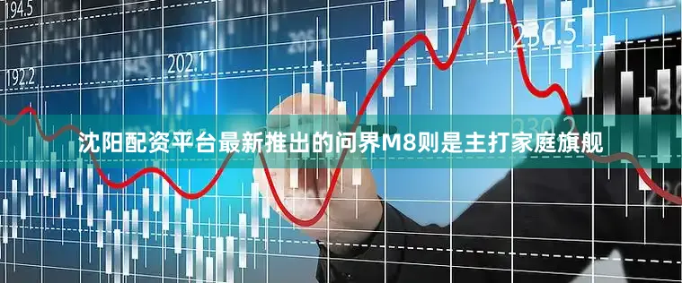 沈阳配资平台最新推出的问界M8则是主打家庭旗舰