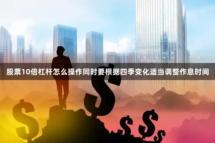 股票10倍杠杆怎么操作同时要根据四季变化适当调整作息时间