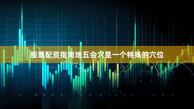 股票配资指南地五会穴是一个特殊的穴位