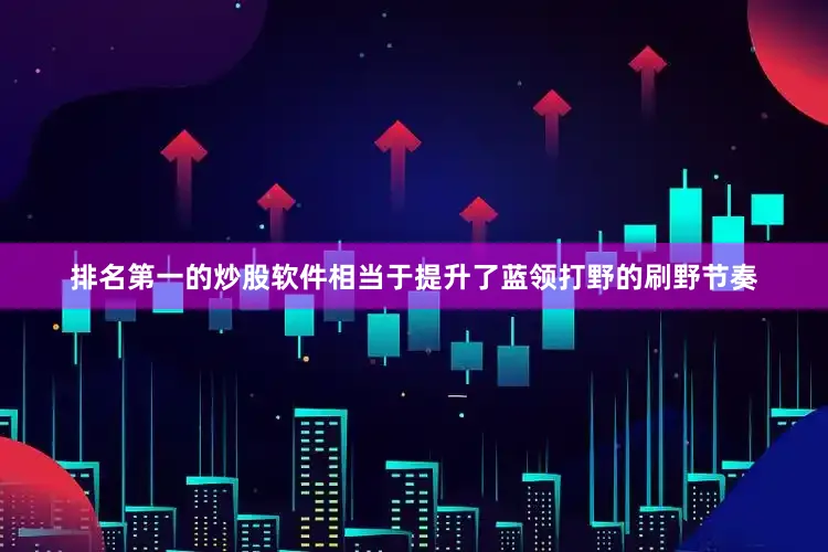 排名第一的炒股软件相当于提升了蓝领打野的刷野节奏