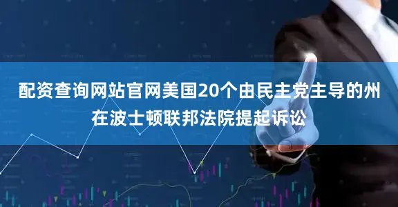 配资查询网站官网美国20个由民主党主导的州在波士顿联邦法院提起诉讼
