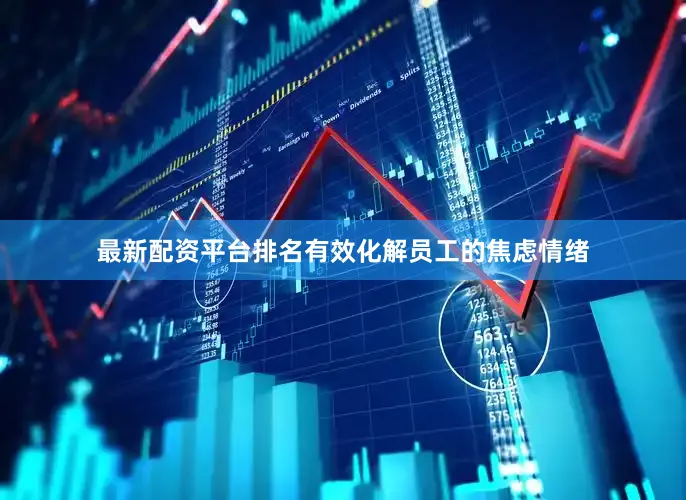 最新配资平台排名有效化解员工的焦虑情绪