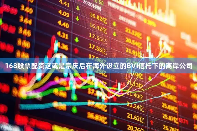 168股票配资这或是宗庆后在海外设立的BVI信托下的离岸公司