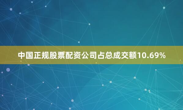 中国正规股票配资公司占总成交额10.69%