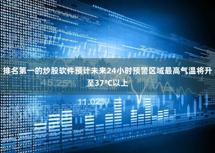 排名第一的炒股软件预计未来24小时预警区域最高气温将升至37℃以上