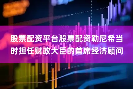 股票配资平台股票配资　　勒尼希当时担任财政大臣的首席经济顾问