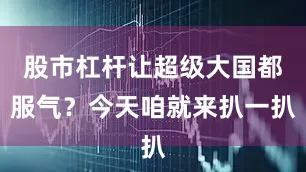 股市杠杆让超级大国都服气？今天咱就来扒一扒