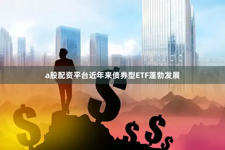 a股配资平台近年来债券型ETF蓬勃发展