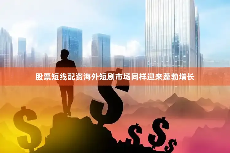 股票短线配资海外短剧市场同样迎来蓬勃增长
