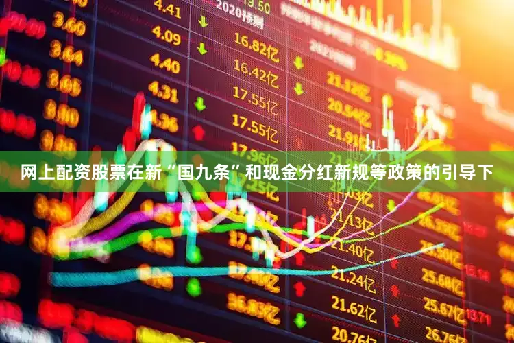 网上配资股票在新“国九条”和现金分红新规等政策的引导下