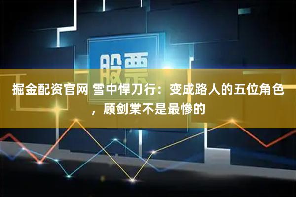 掘金配资官网 雪中悍刀行：变成路人的五位角色，顾剑棠不是最惨的