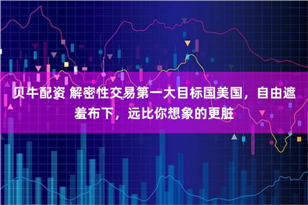 贝牛配资 解密性交易第一大目标国美国，自由遮羞布下，远比你想象的更脏