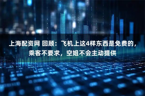 上海配资网 回顾：飞机上这4样东西是免费的，乘客不要求，空姐不会主动提供