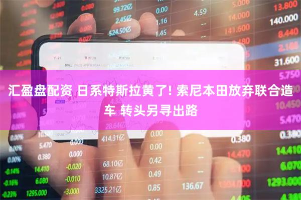 汇盈盘配资 日系特斯拉黄了! 索尼本田放弃联合造车 转头另寻出路
